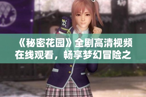 《秘密花园》全剧高清视频在线观看，畅享梦幻冒险之旅