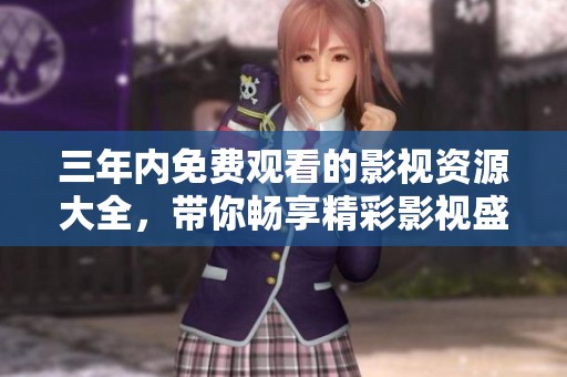 三年内免费观看的影视资源大全，带你畅享精彩影视盛宴