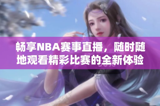 畅享NBA赛事直播，随时随地观看精彩比赛的全新体验