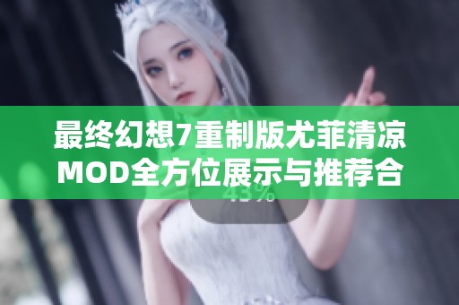 最终幻想7重制版尤菲清凉MOD全方位展示与推荐合集