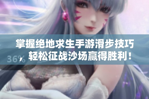 掌握绝地求生手游滑步技巧，轻松征战沙场赢得胜利！