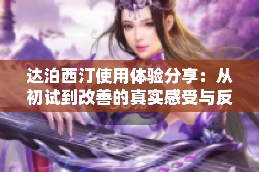 达泊西汀使用体验分享：从初试到改善的真实感受与反思