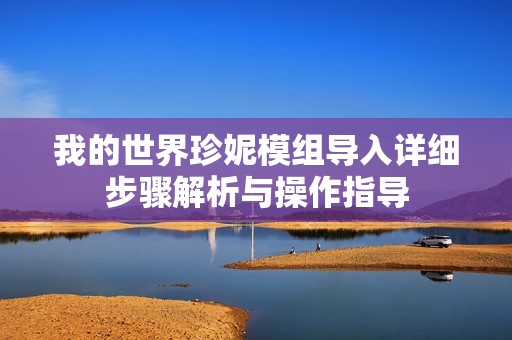我的世界珍妮模组导入详细步骤解析与操作指导