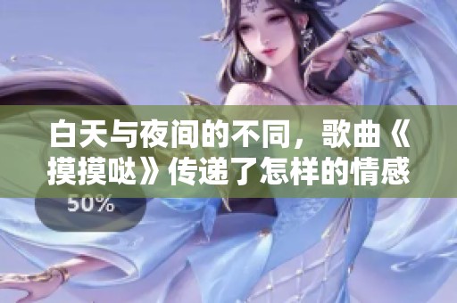 白天与夜间的不同，歌曲《摸摸哒》传递了怎样的情感呢