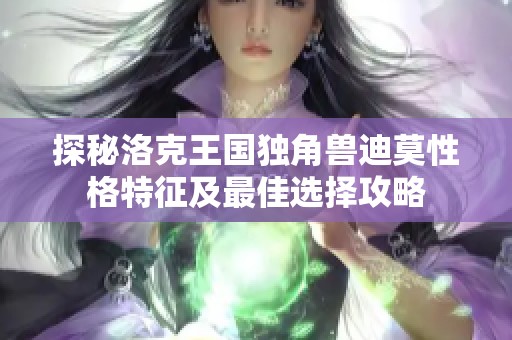 探秘洛克王国独角兽迪莫性格特征及最佳选择攻略