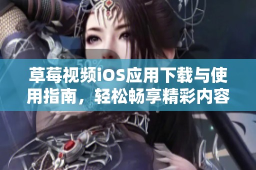 草莓视频iOS应用下载与使用指南，轻松畅享精彩内容