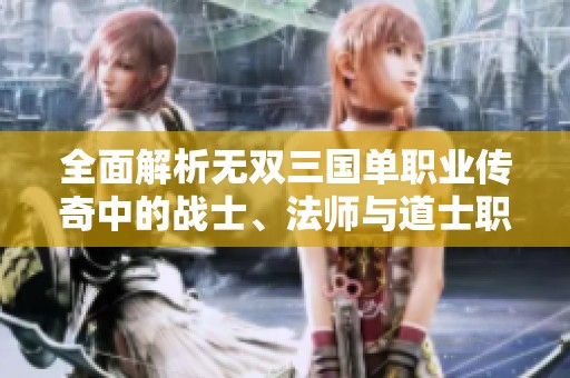 全面解析无双三国单职业传奇中的战士、法师与道士职业成长攻略