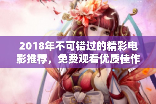 2018年不可错过的精彩电影推荐，免费观看优质佳作