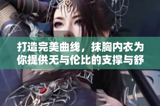 打造完美曲线，抹胸内衣为你提供无与伦比的支撑与舒适