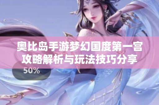 奥比岛手游梦幻国度第一宫攻略解析与玩法技巧分享