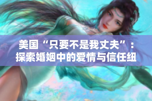 美国“只要不是我丈夫”：探索婚姻中的爱情与信任纽带