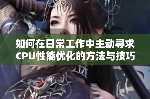 如何在日常工作中主动寻求CPU性能优化的方法与技巧