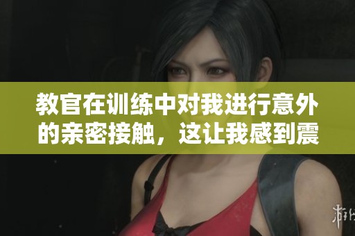 教官在训练中对我进行意外的亲密接触，这让我感到震惊