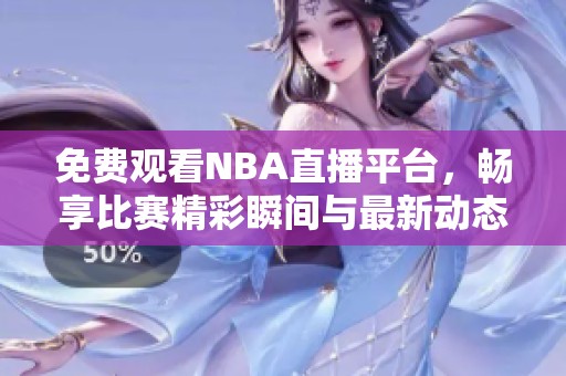 免费观看NBA直播平台，畅享比赛精彩瞬间与最新动态