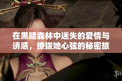 在黑暗森林中迷失的爱情与诱惑，撩拨她心弦的秘密旅程