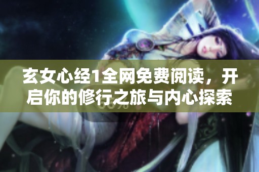 玄女心经1全网免费阅读，开启你的修行之旅与内心探索