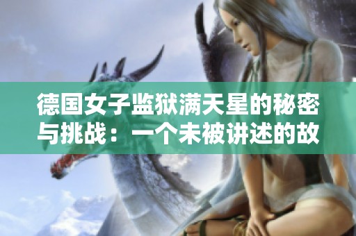 德国女子监狱满天星的秘密与挑战：一个未被讲述的故事