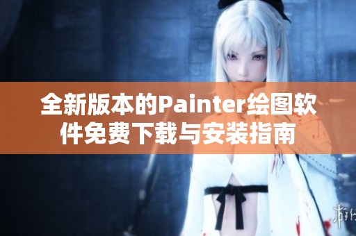 全新版本的Painter绘图软件免费下载与安装指南