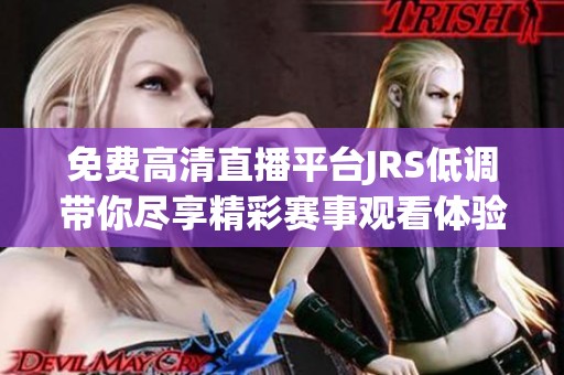 免费高清直播平台JRS低调带你尽享精彩赛事观看体验