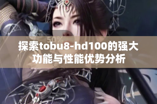 探索tobu8-hd100的强大功能与性能优势分析
