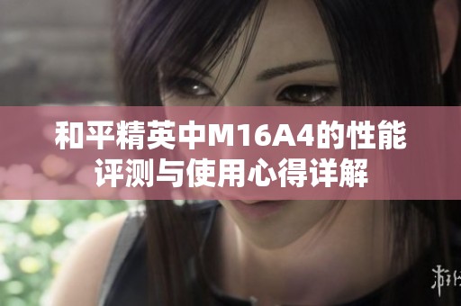 和平精英中M16A4的性能评测与使用心得详解