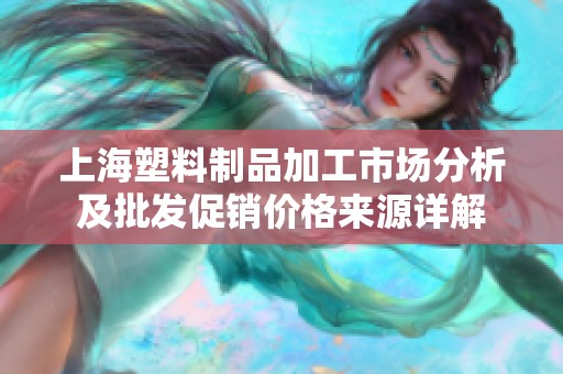 上海塑料制品加工市场分析及批发促销价格来源详解