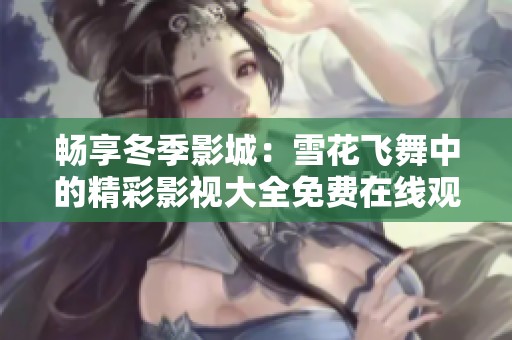畅享冬季影城：雪花飞舞中的精彩影视大全免费在线观看