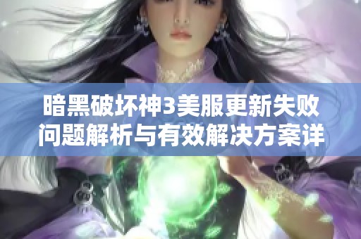 暗黑破坏神3美服更新失败问题解析与有效解决方案详解