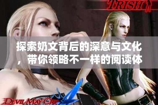 探索奶文背后的深意与文化，带你领略不一样的阅读体验