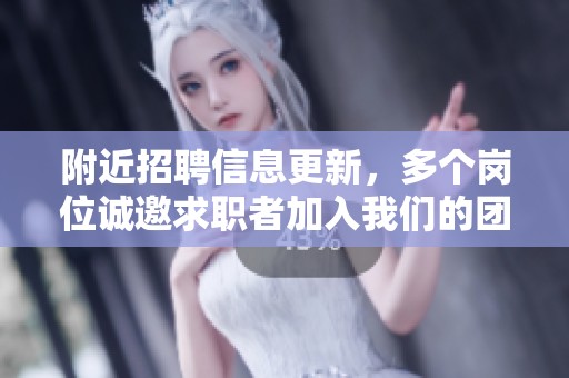 附近招聘信息更新，多个岗位诚邀求职者加入我们的团队
