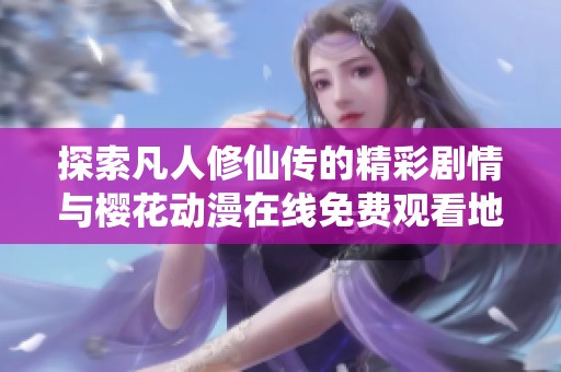 探索凡人修仙传的精彩剧情与樱花动漫在线免费观看地址