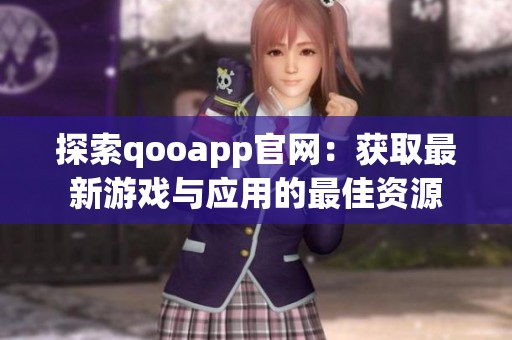 探索qooapp官网：获取最新游戏与应用的最佳资源