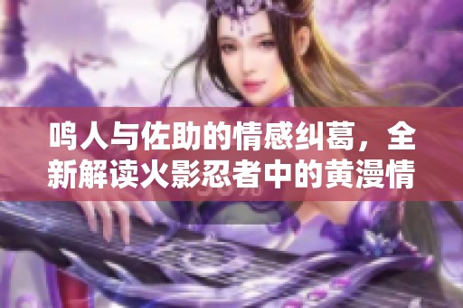 鸣人与佐助的情感纠葛，全新解读火影忍者中的黄漫情节