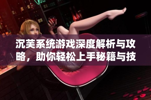 沉芙系统游戏深度解析与攻略，助你轻松上手秘籍与技巧
