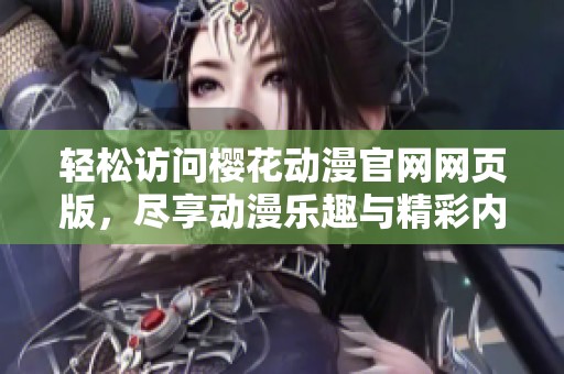 轻松访问樱花动漫官网网页版，尽享动漫乐趣与精彩内容