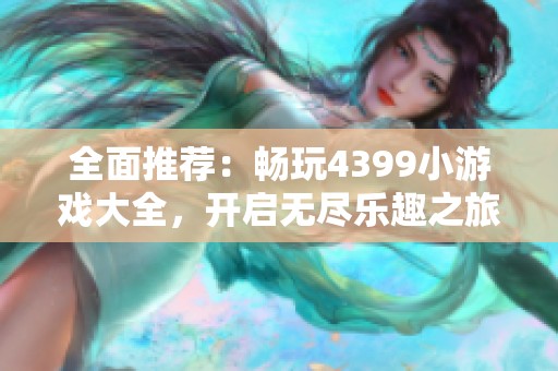 全面推荐：畅玩4399小游戏大全，开启无尽乐趣之旅