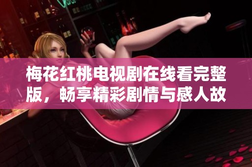 梅花红桃电视剧在线看完整版，畅享精彩剧情与感人故事
