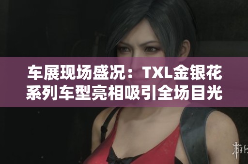 车展现场盛况：TXL金银花系列车型亮相吸引全场目光