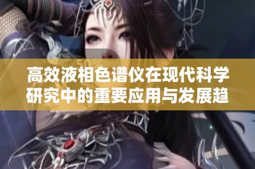 高效液相色谱仪在现代科学研究中的重要应用与发展趋势