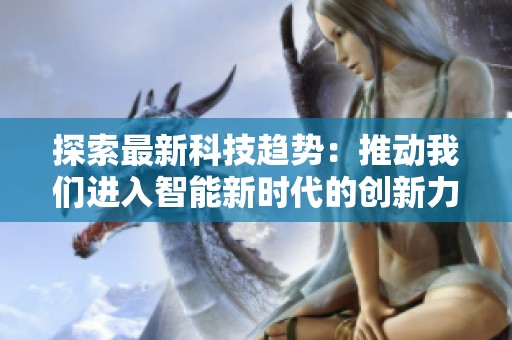 探索最新科技趋势：推动我们进入智能新时代的创新力量