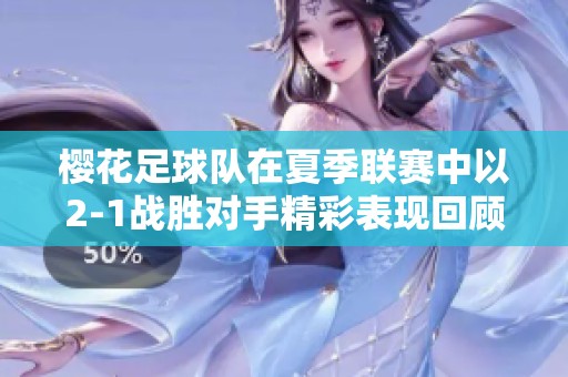 樱花足球队在夏季联赛中以2-1战胜对手精彩表现回顾