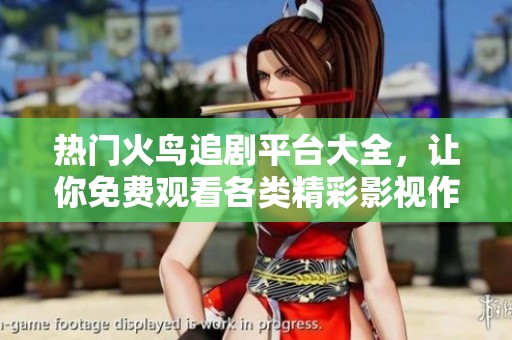 热门火鸟追剧平台大全，让你免费观看各类精彩影视作品