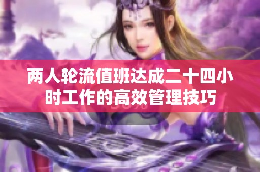 两人轮流值班达成二十四小时工作的高效管理技巧