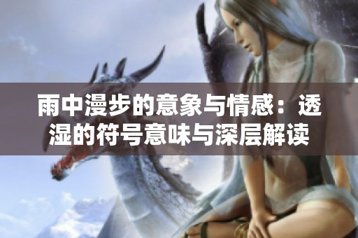 雨中漫步的意象与情感：透湿的符号意味与深层解读