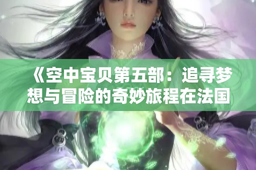 《空中宝贝第五部：追寻梦想与冒险的奇妙旅程在法国展开》