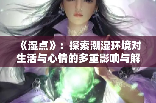 《湿点》：探索潮湿环境对生活与心情的多重影响与解读