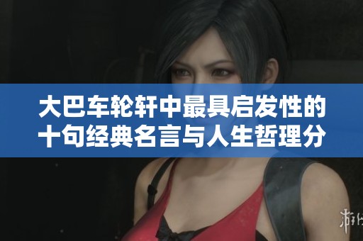 大巴车轮轩中最具启发性的十句经典名言与人生哲理分享