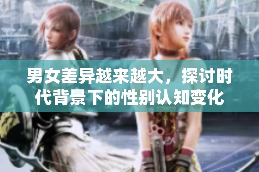 男女差异越来越大，探讨时代背景下的性别认知变化