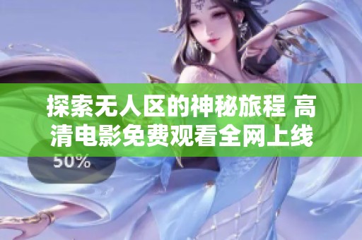 探索无人区的神秘旅程 高清电影免费观看全网上线
