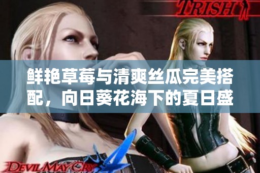 鲜艳草莓与清爽丝瓜完美搭配，向日葵花海下的夏日盛宴